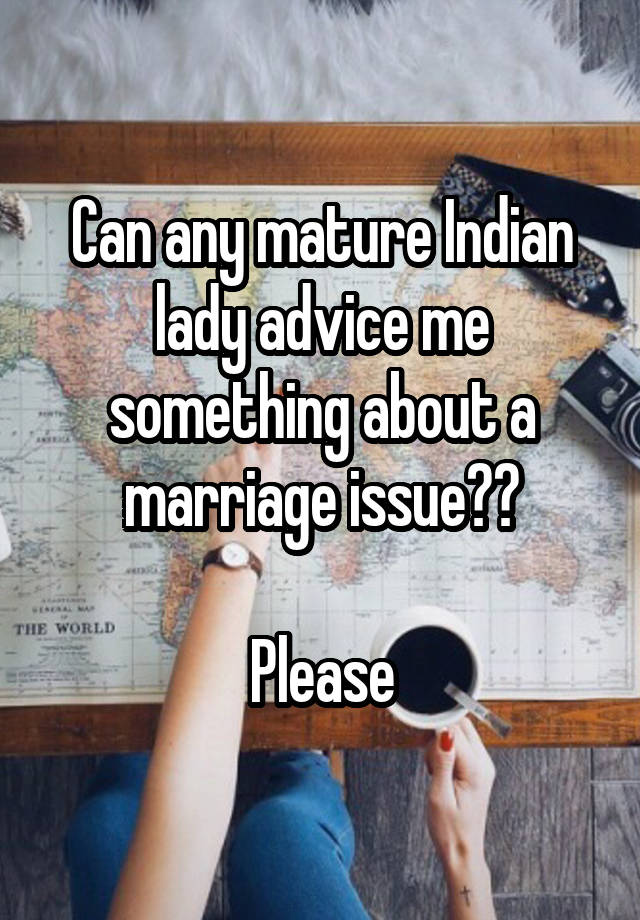 Can any mature Indian lady advice me something about a marriage issue??

Please