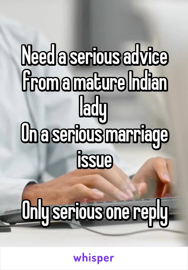 
Need a serious advice from a mature Indian lady 
On a serious marriage issue

Only serious one reply