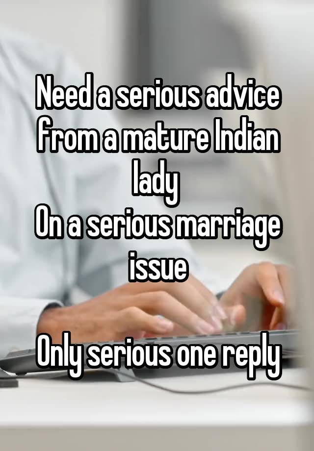 
Need a serious advice from a mature Indian lady 
On a serious marriage issue

Only serious one reply