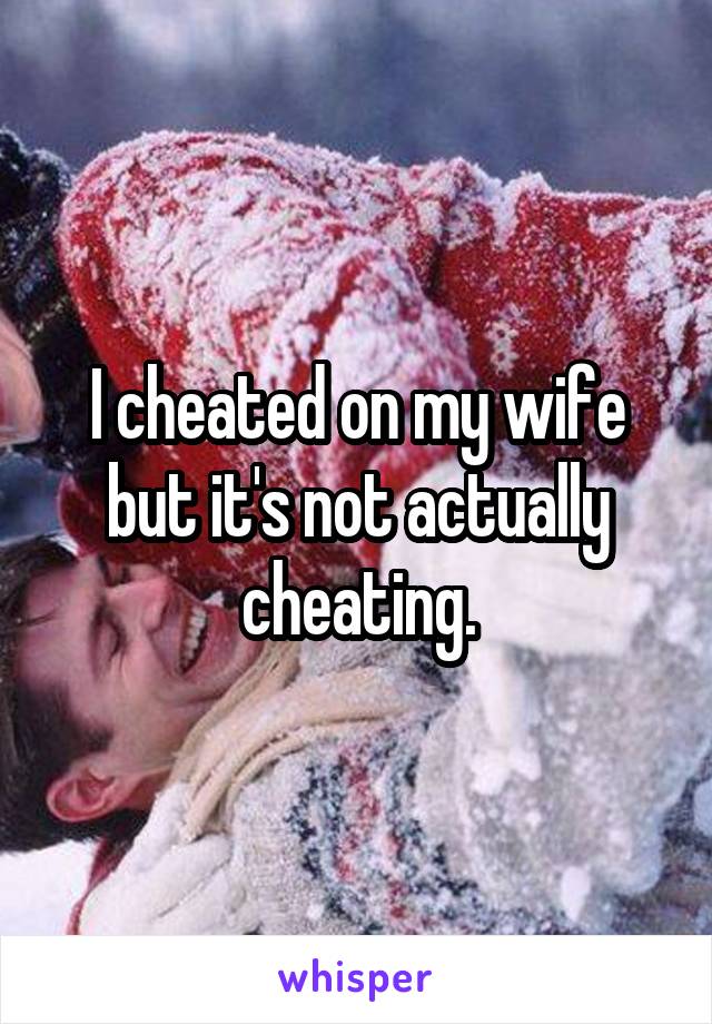 I cheated on my wife but it's not actually cheating.