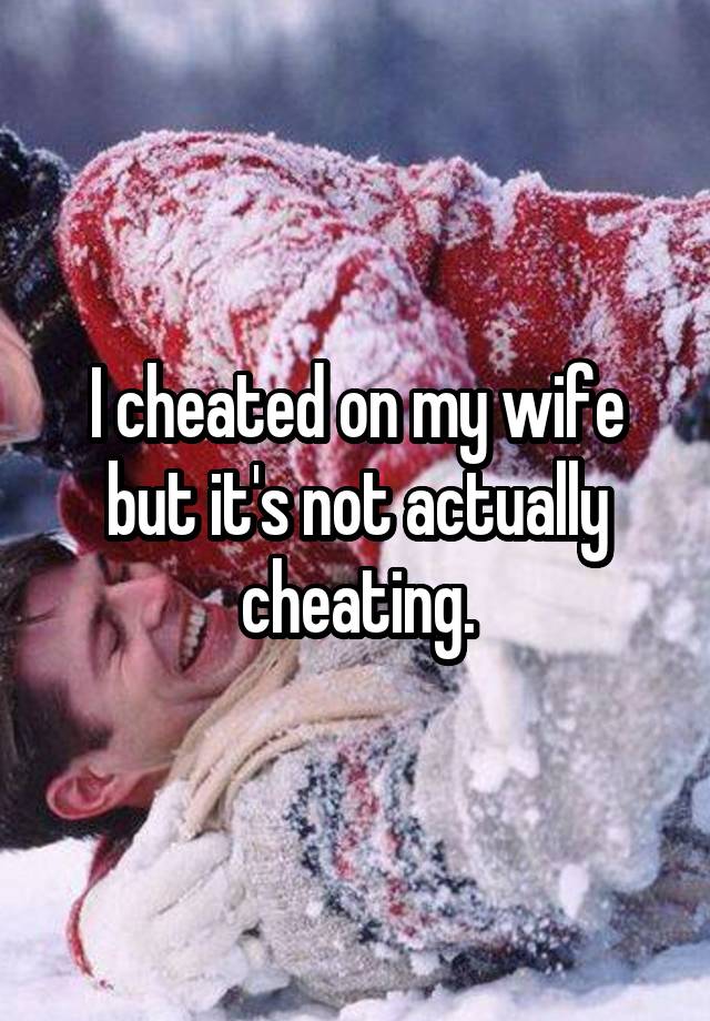 I cheated on my wife but it's not actually cheating.