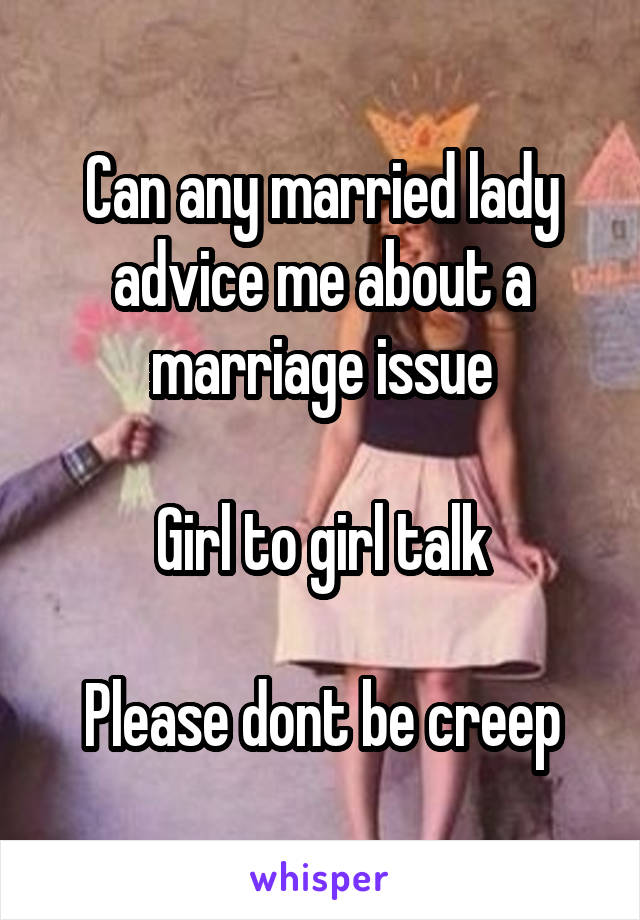 Can any married lady advice me about a marriage issue

Girl to girl talk

Please dont be creep