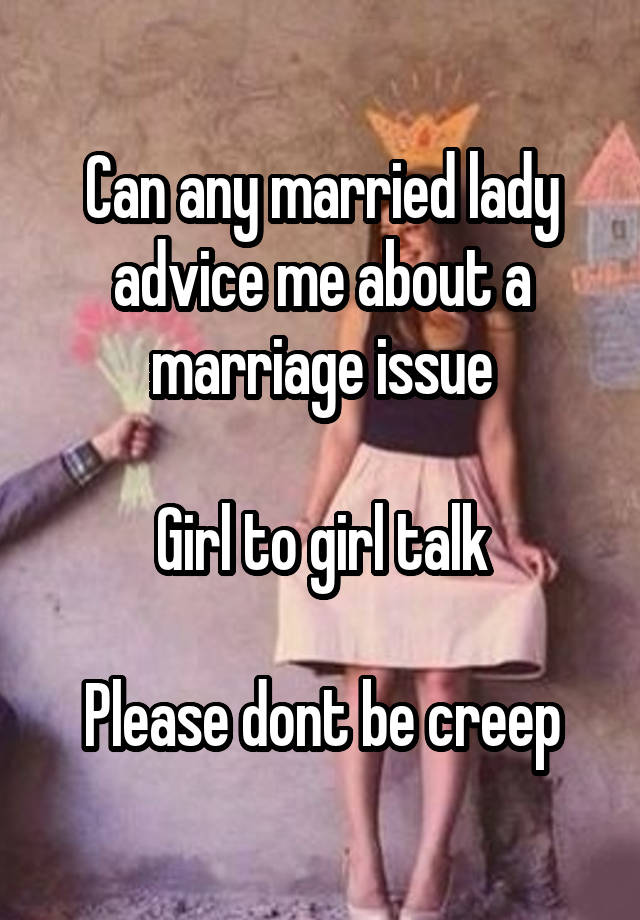 Can any married lady advice me about a marriage issue

Girl to girl talk

Please dont be creep