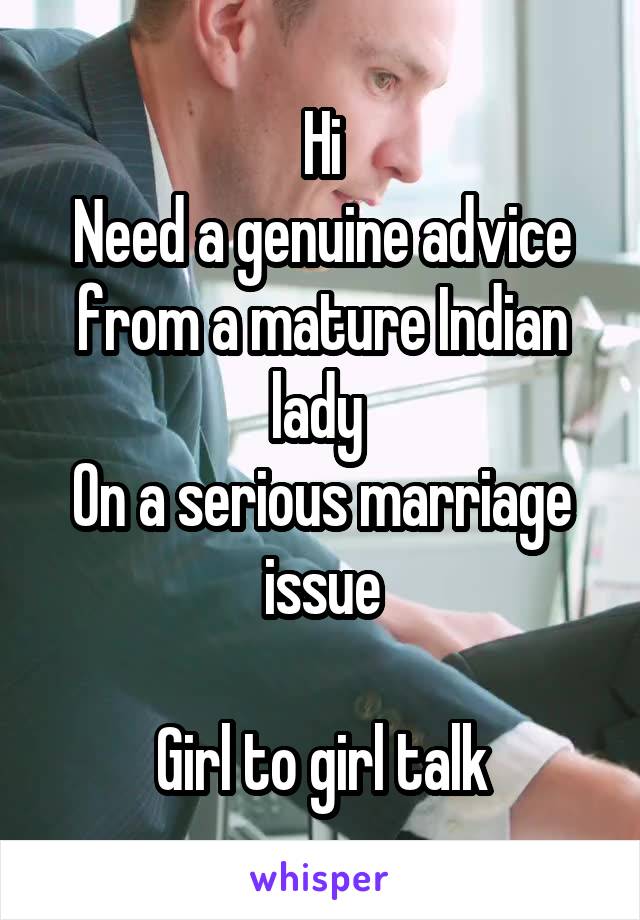 Hi
Need a genuine advice from a mature Indian lady 
On a serious marriage issue

Girl to girl talk