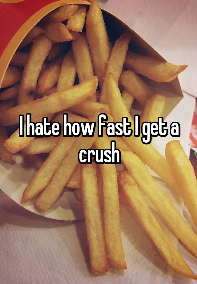 I hate how fast I get a crush