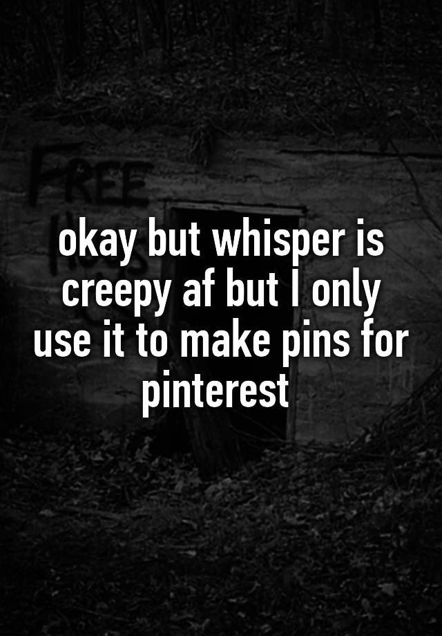 okay but whisper is creepy af but I only use it to make pins for pinterest 