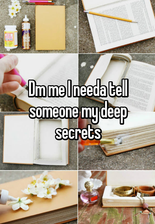 Dm me I needa tell someone my deep secrets