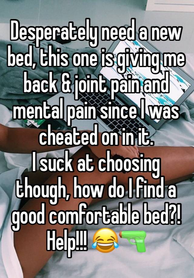 Desperately need a new bed, this one is giving me back & joint pain and mental pain since I was cheated on in it.
I suck at choosing though, how do I find a good comfortable bed?!
Help!!! 😂🔫