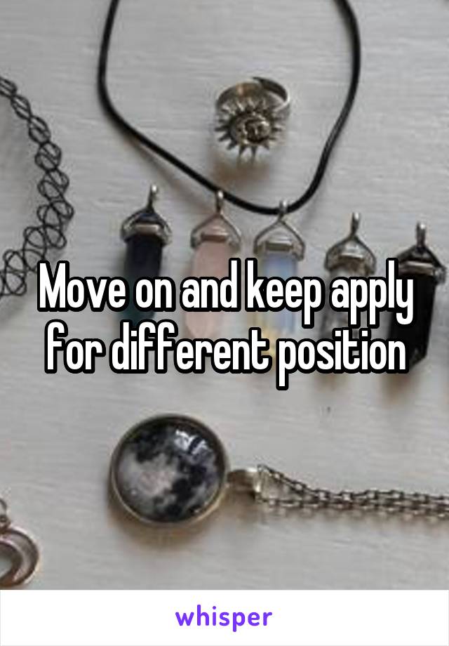 Move on and keep apply for different position