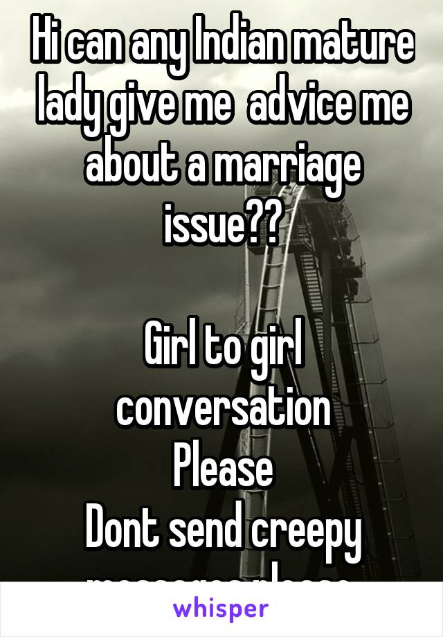 Hi can any Indian mature lady give me  advice me about a marriage issue??

Girl to girl conversation
Please
Dont send creepy messages please 