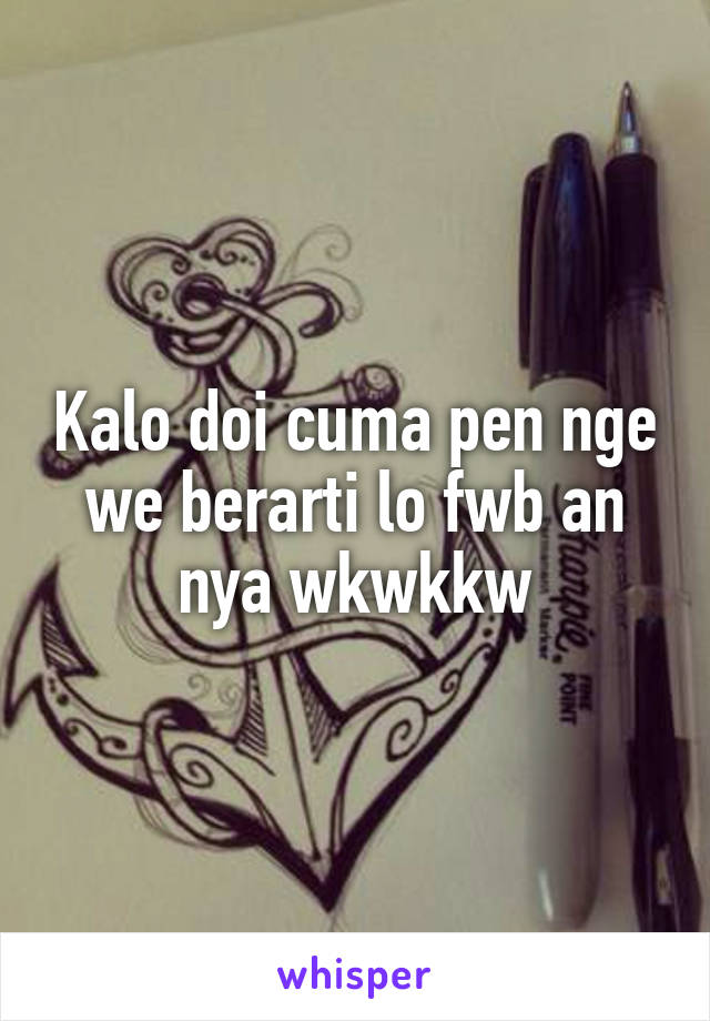 Kalo doi cuma pen nge we berarti lo fwb an nya wkwkkw