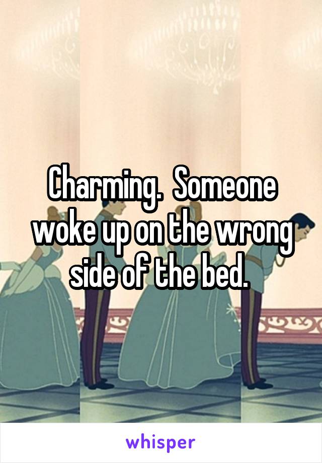 Charming.  Someone woke up on the wrong side of the bed. 