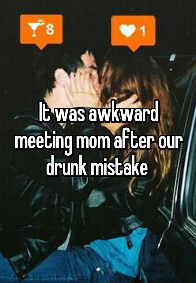 It was awkward meeting mom after our drunk mistake 