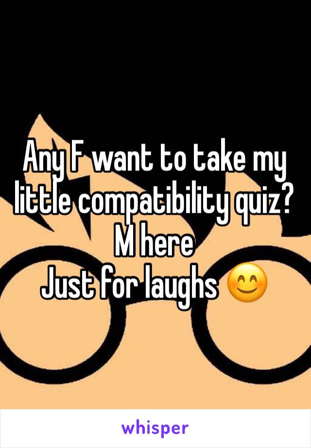 Any F want to take my little compatibility quiz?
M here
Just for laughs 😊