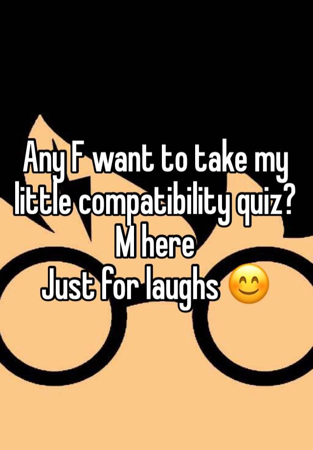 Any F want to take my little compatibility quiz?
M here
Just for laughs 😊