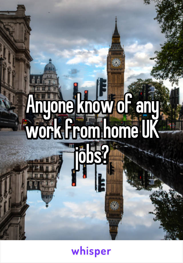 Anyone know of any work from home UK jobs?