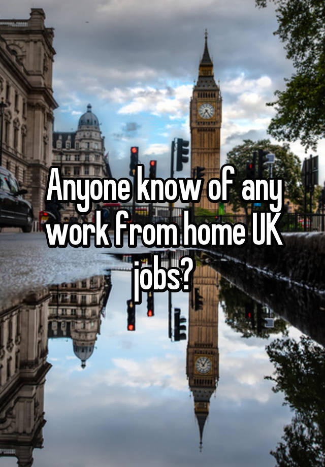 Anyone know of any work from home UK jobs?