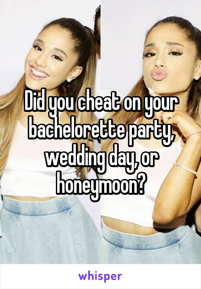 Did you cheat on your bachelorette party, wedding day, or honeymoon?