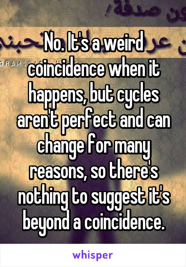 No. It's a weird coincidence when it happens, but cycles aren't perfect and can change for many reasons, so there's nothing to suggest it's beyond a coincidence.