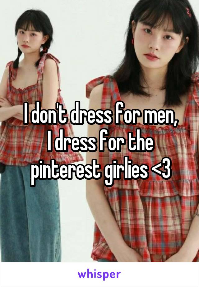 I don't dress for men,
I dress for the pinterest girlies <3