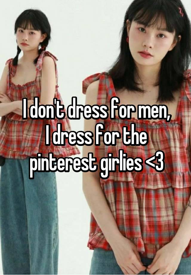 I don't dress for men,
I dress for the pinterest girlies <3