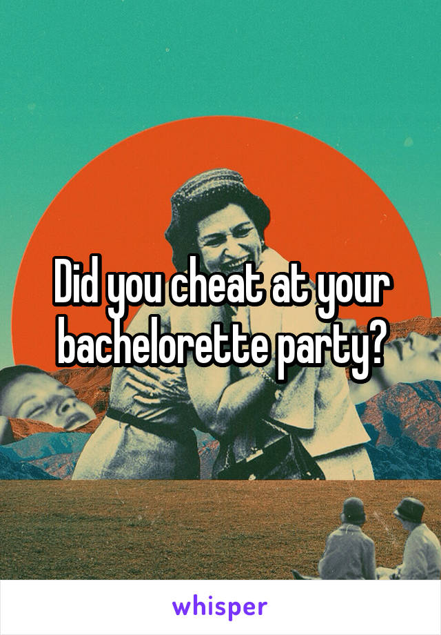 Did you cheat at your bachelorette party?