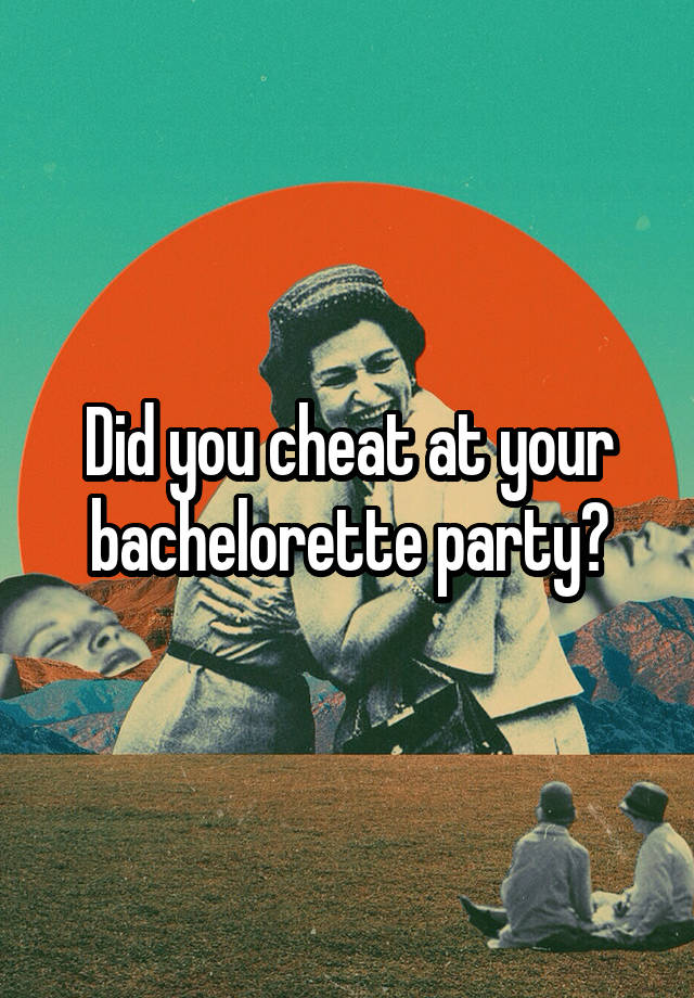 Did you cheat at your bachelorette party?