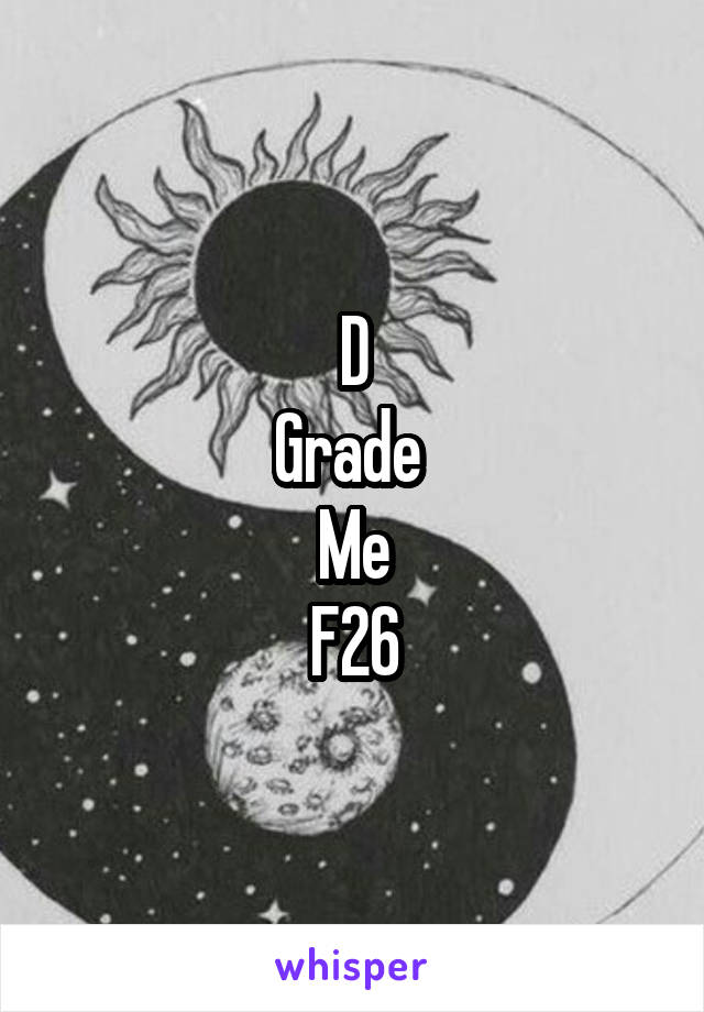 D
Grade 
Me
F26