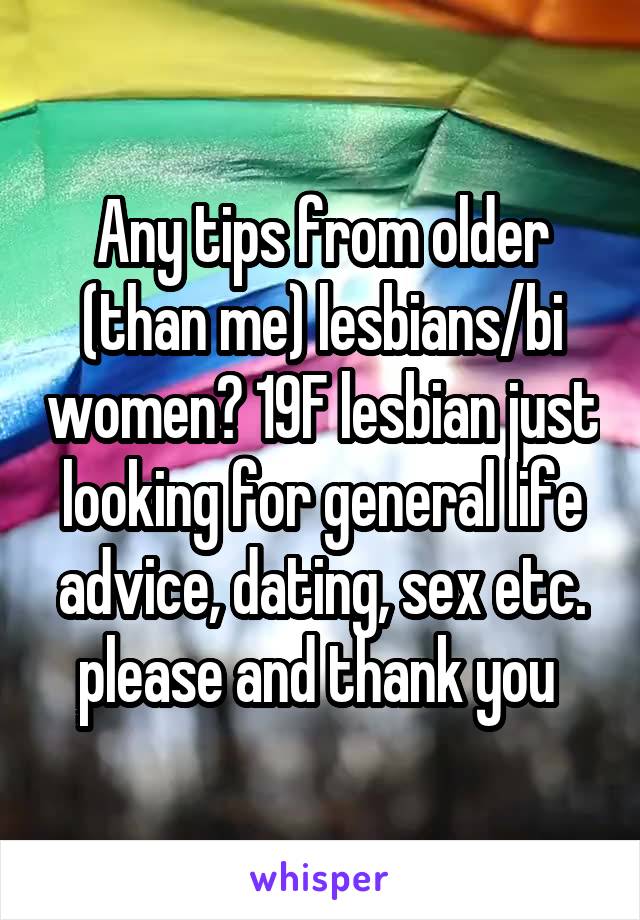 Any tips from older (than me) lesbians/bi women? 19F lesbian just looking for general life advice, dating, sex etc. please and thank you 