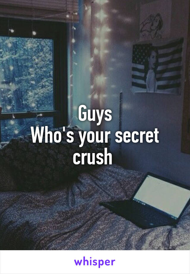 Guys
Who's your secret crush 