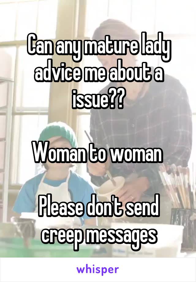 Can any mature lady advice me about a issue??

Woman to woman 

Please don't send creep messages