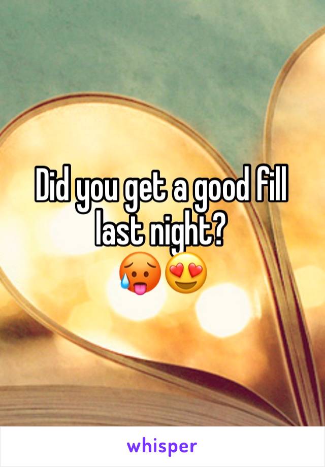 Did you get a good fill last night?
🥵😍