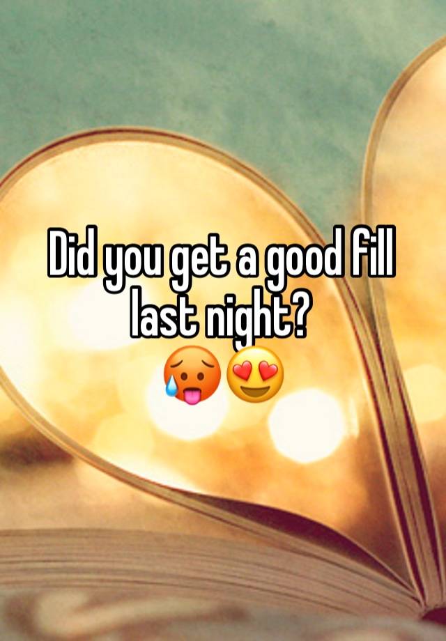 Did you get a good fill last night?
🥵😍