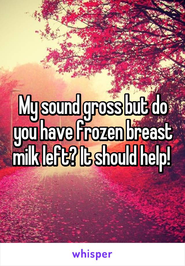 My sound gross but do you have frozen breast milk left? It should help! 