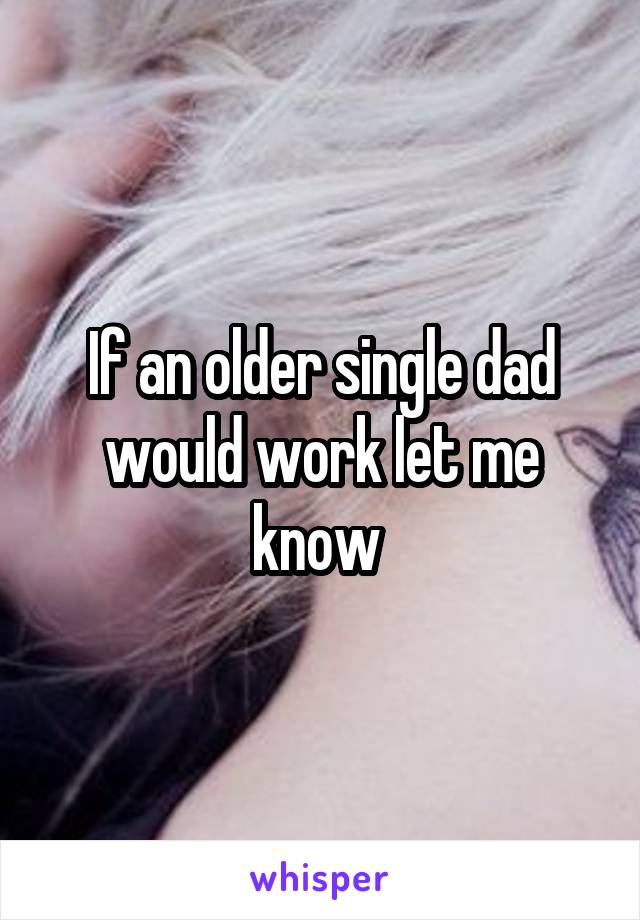 If an older single dad would work let me know 