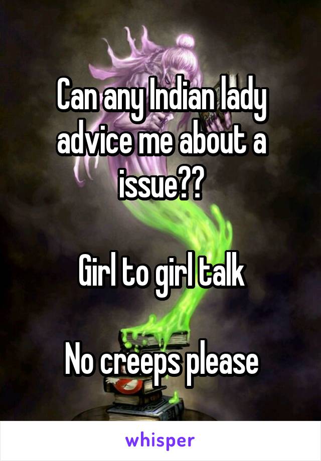 Can any Indian lady advice me about a issue??

Girl to girl talk

No creeps please