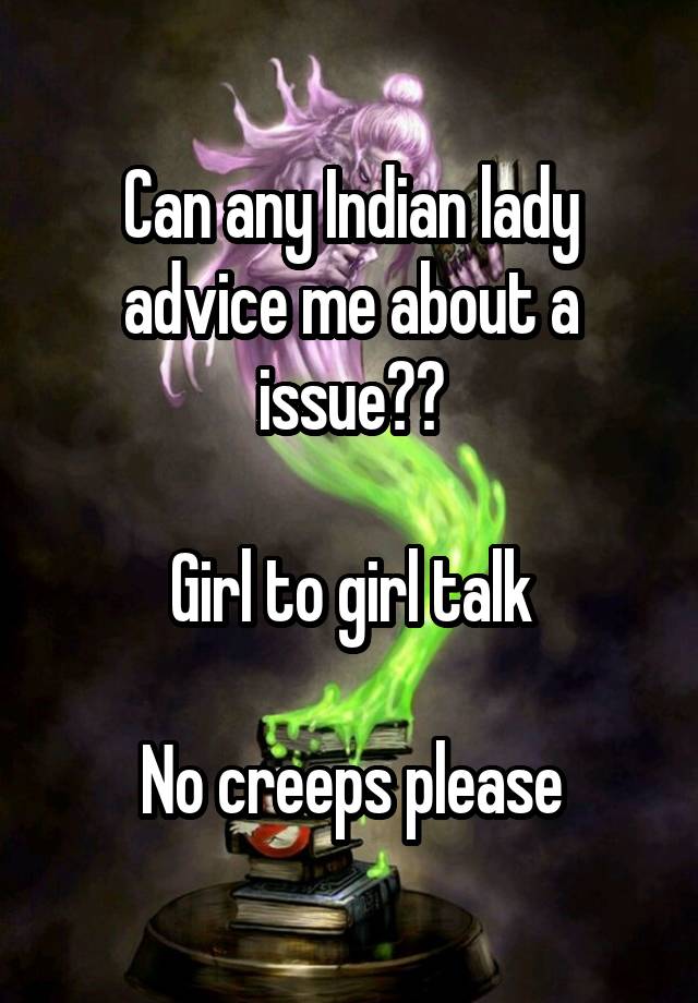 Can any Indian lady advice me about a issue??

Girl to girl talk

No creeps please