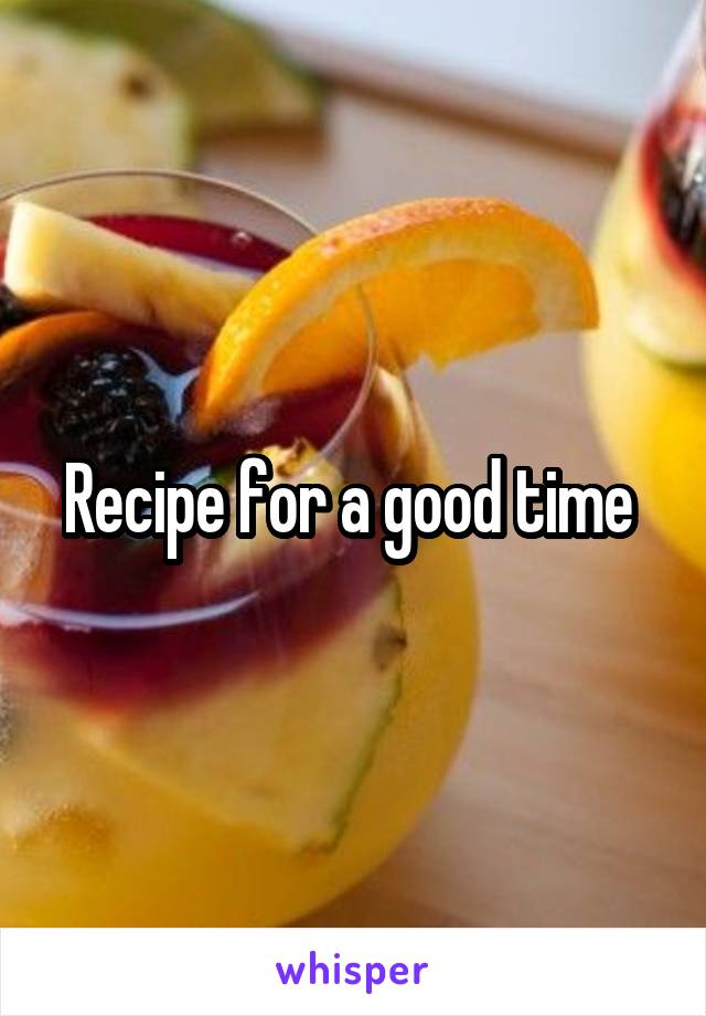 Recipe for a good time 