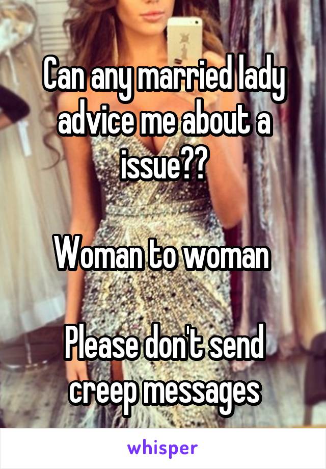 Can any married lady advice me about a issue??

Woman to woman 

Please don't send creep messages