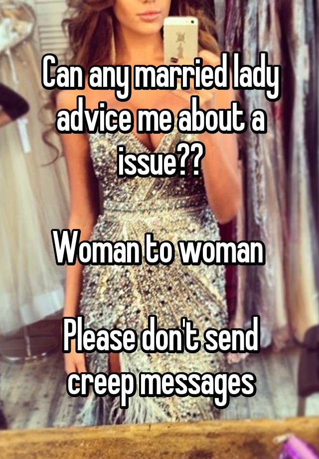 Can any married lady advice me about a issue??

Woman to woman 

Please don't send creep messages