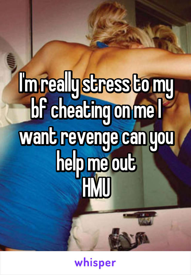 I'm really stress to my bf cheating on me I want revenge can you help me out
HMU