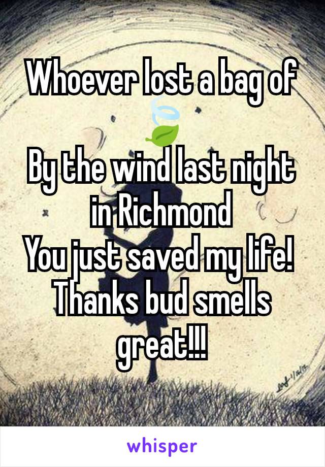 Whoever lost a bag of 🍃
By the wind last night in Richmond
You just saved my life! 
Thanks bud smells great!!!