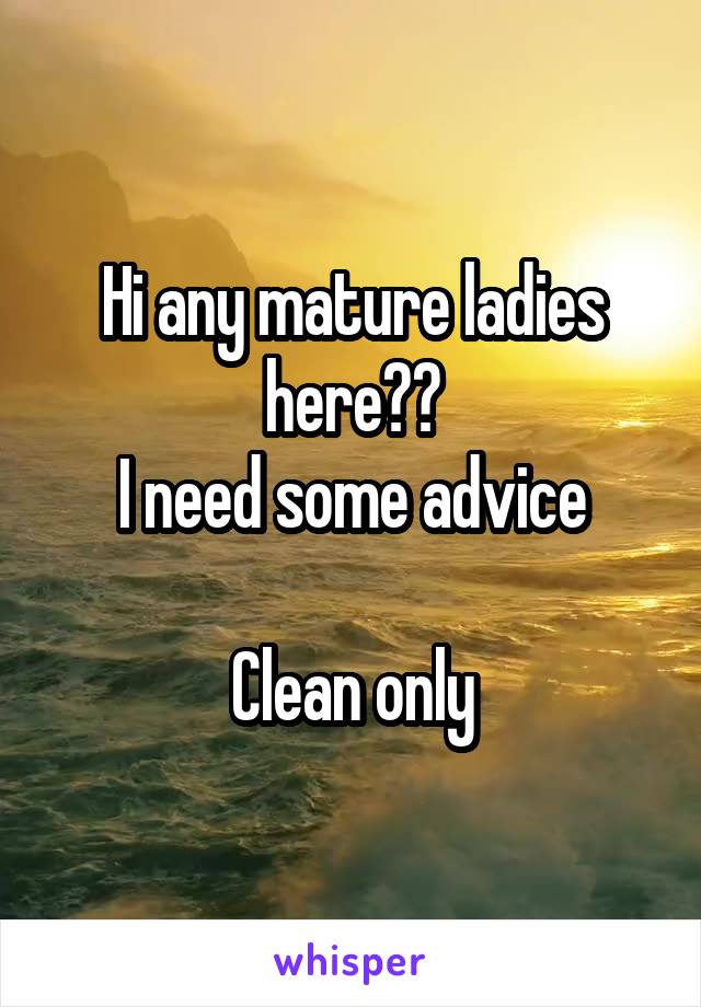 Hi any mature ladies here??
I need some advice

Clean only