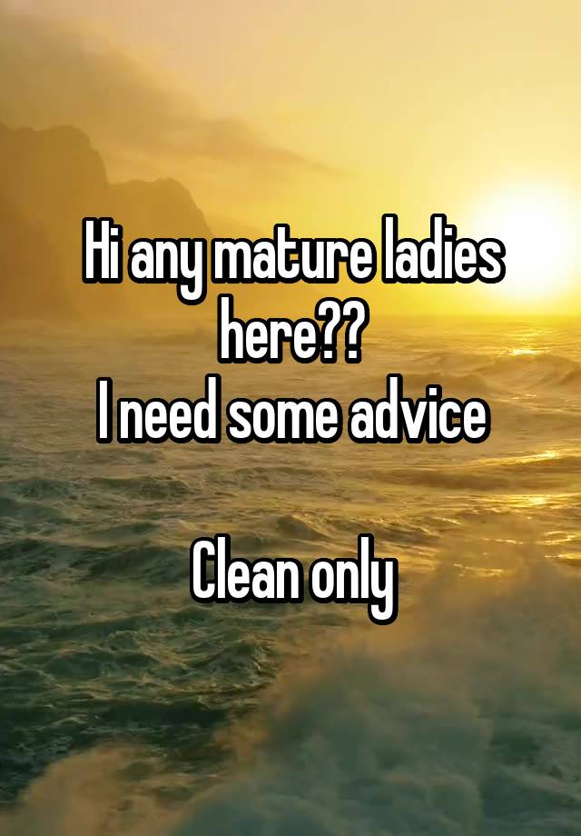 Hi any mature ladies here??
I need some advice

Clean only