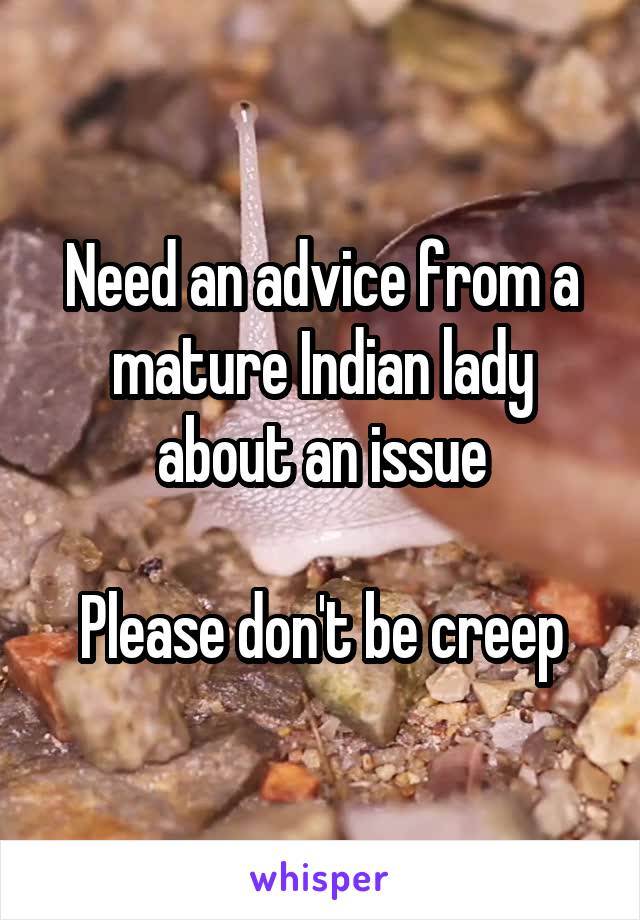 Need an advice from a mature Indian lady about an issue

Please don't be creep