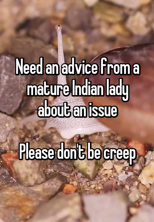 Need an advice from a mature Indian lady about an issue

Please don't be creep