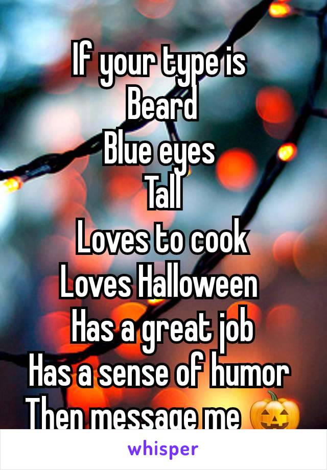 If your type is 
Beard
Blue eyes 
Tall
Loves to cook
Loves Halloween 
Has a great job
Has a sense of humor 
Then message me 🎃