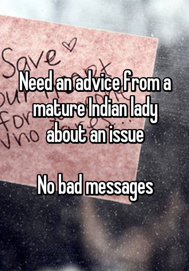 Need an advice from a mature Indian lady about an issue

No bad messages