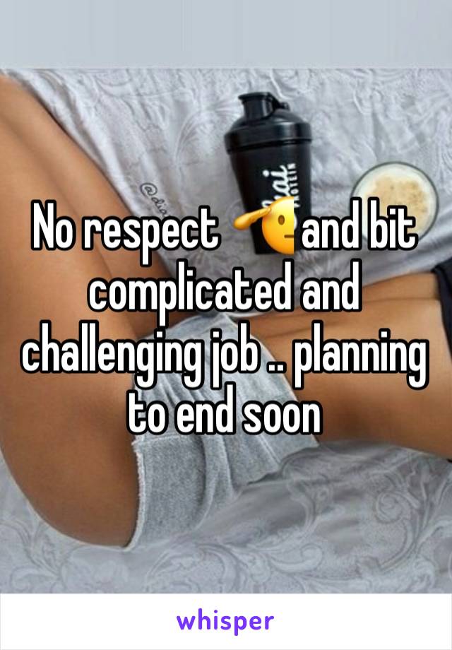 No respect 🫡 and bit complicated and challenging job .. planning to end soon 