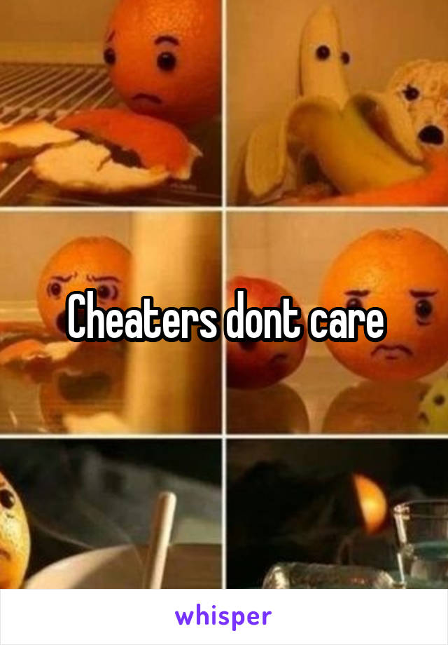 Cheaters dont care